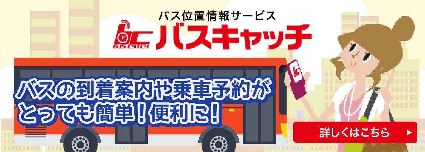 バス位置情報サービス バスキャッチ バスの到着案内や乗車予約がとっても便利、簡単に。詳しくはこちら。